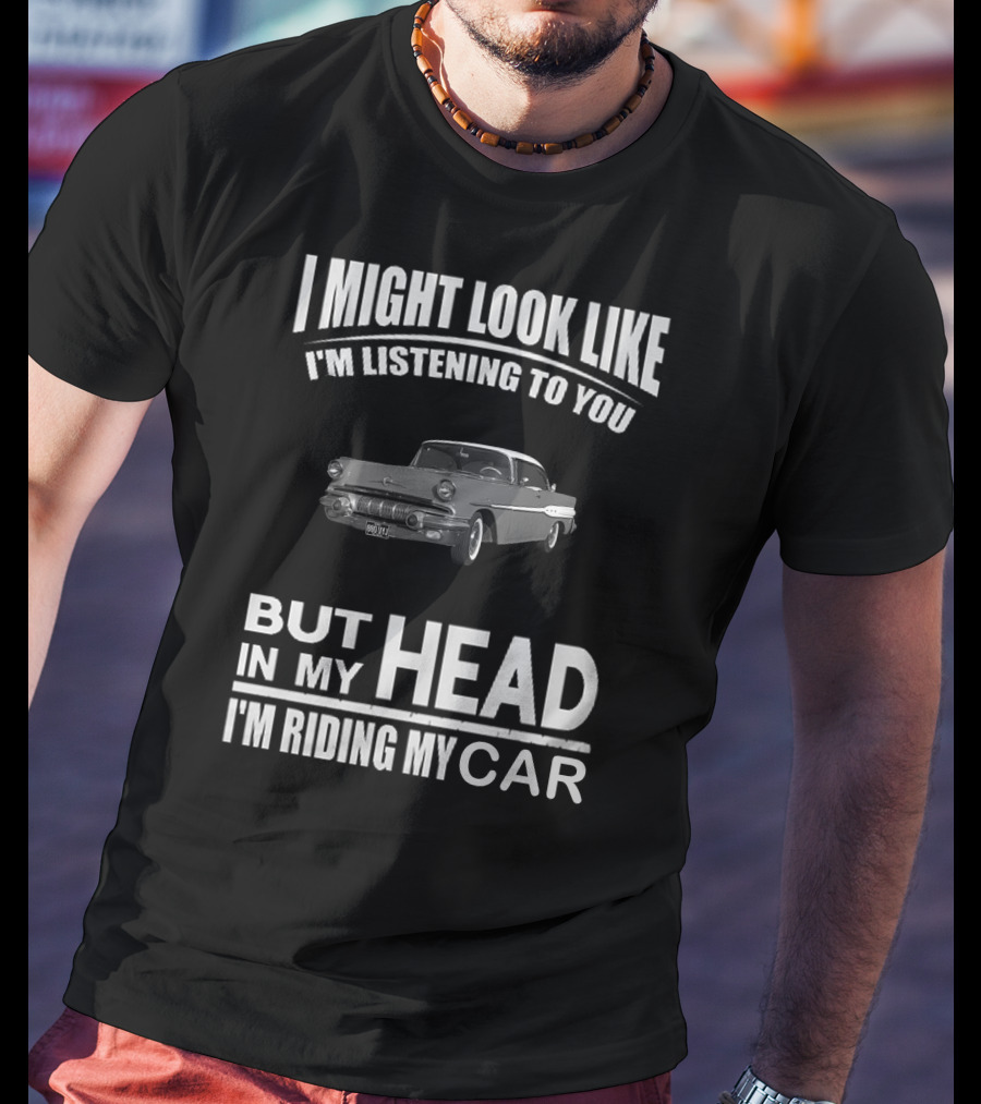 Pontiac 1957 I Might Look Like I'm Listening But In My Head I'm Riding My Car T-Shirt