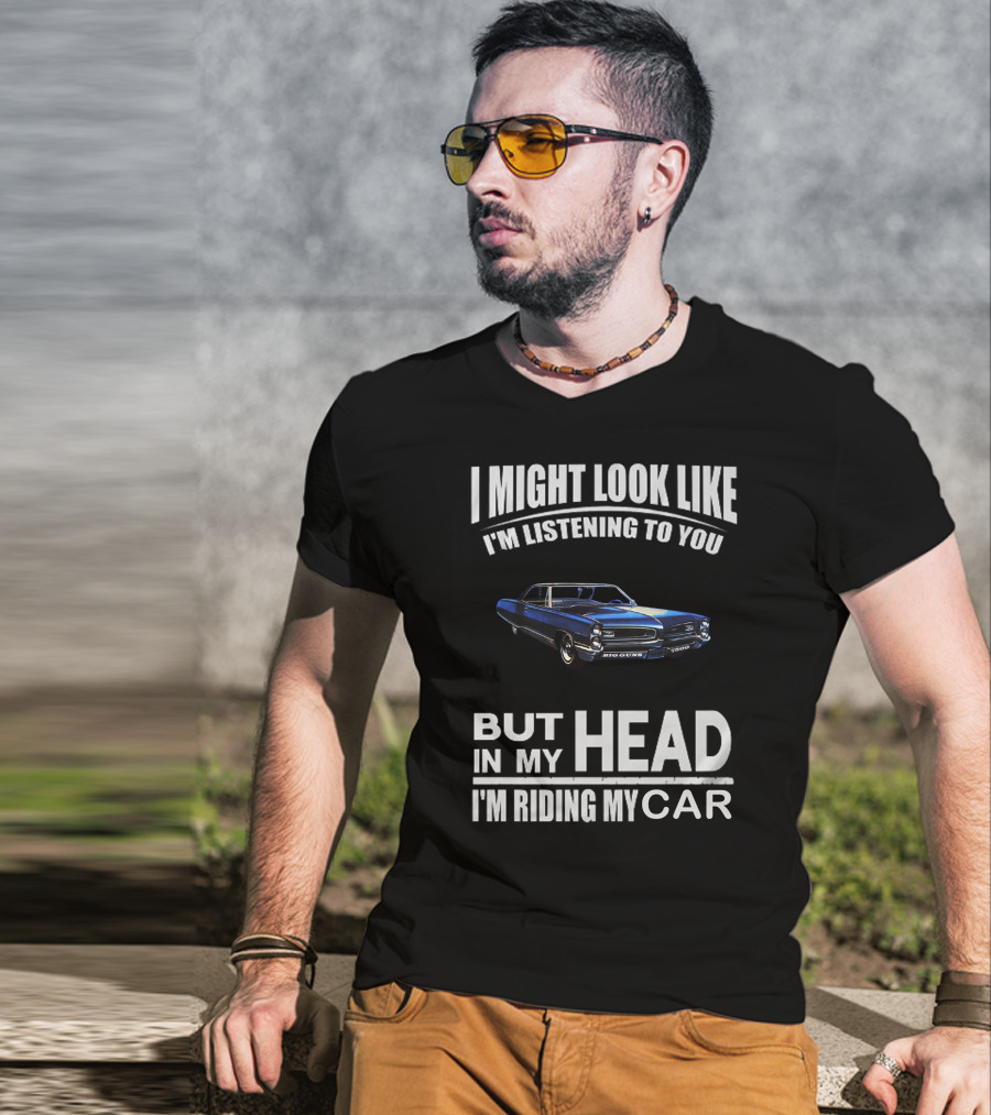 I Might Look Like I'm Listening Big Guns But In My Head I'm Riding My Car T-Shirt