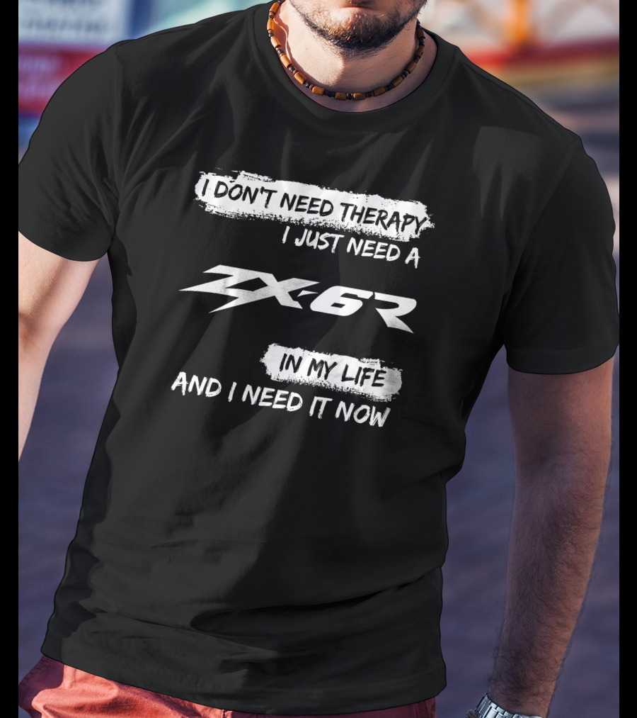 I Don't Need Therapy I Just Need A ZX6R In My Life And I Need It Now T-Shirt