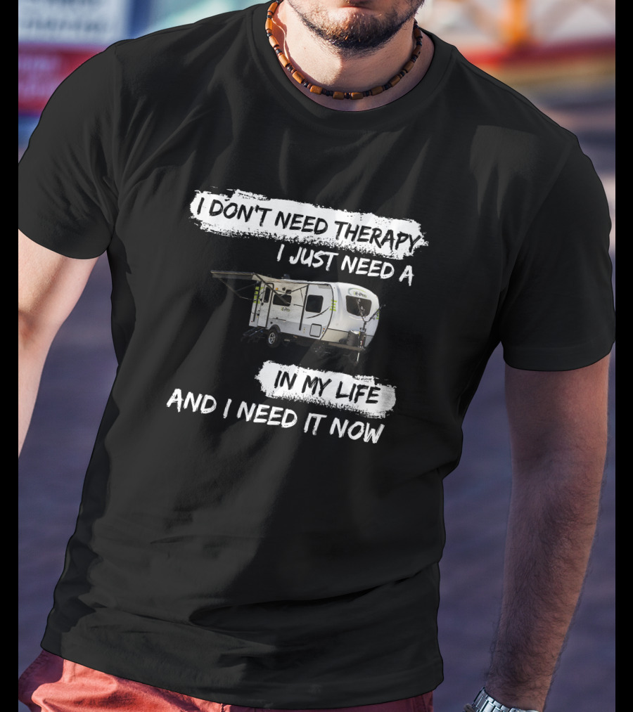 I Don't Need Therapy I Just Need A Camper In My Life And I Need It Now T-Shirt
