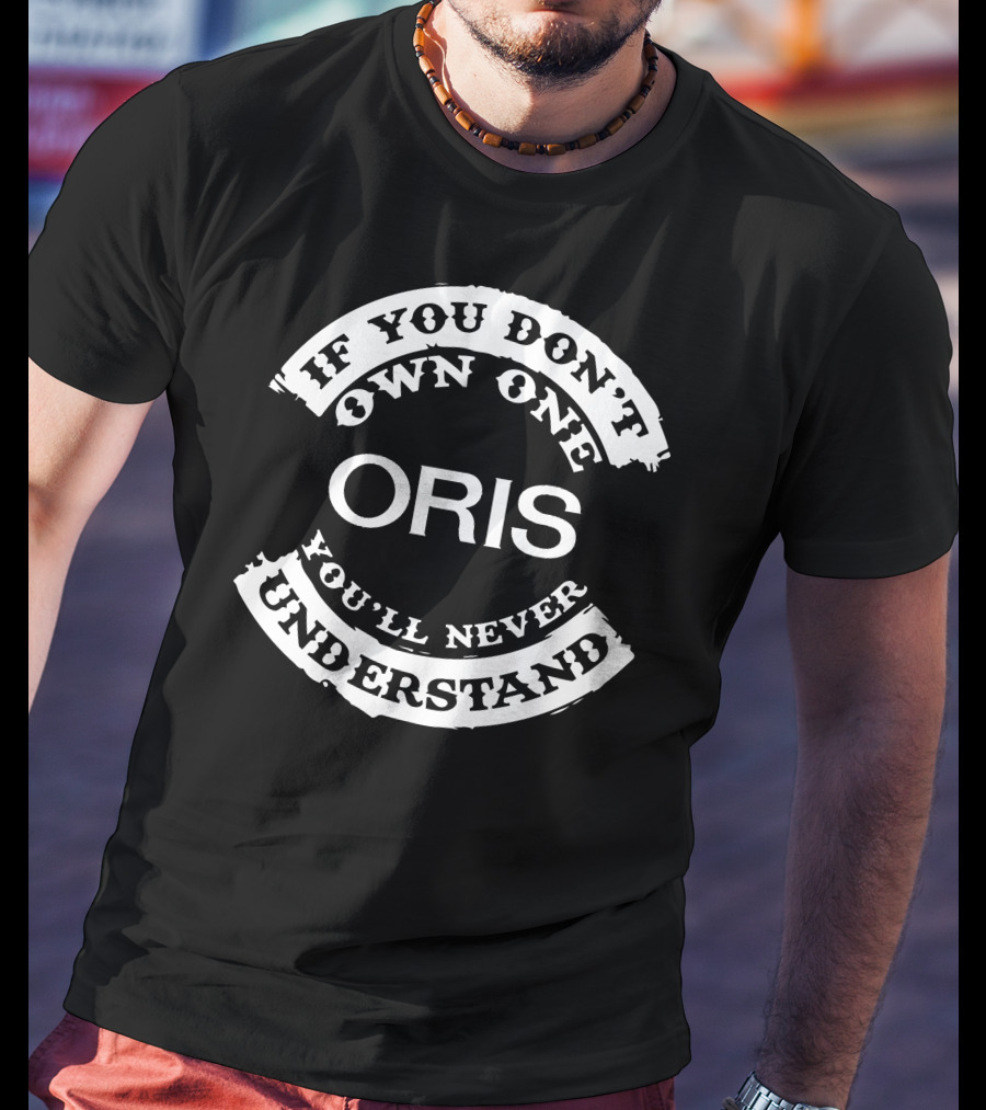 If You Don't Own One Oris You'll Never Understand T-Shirt