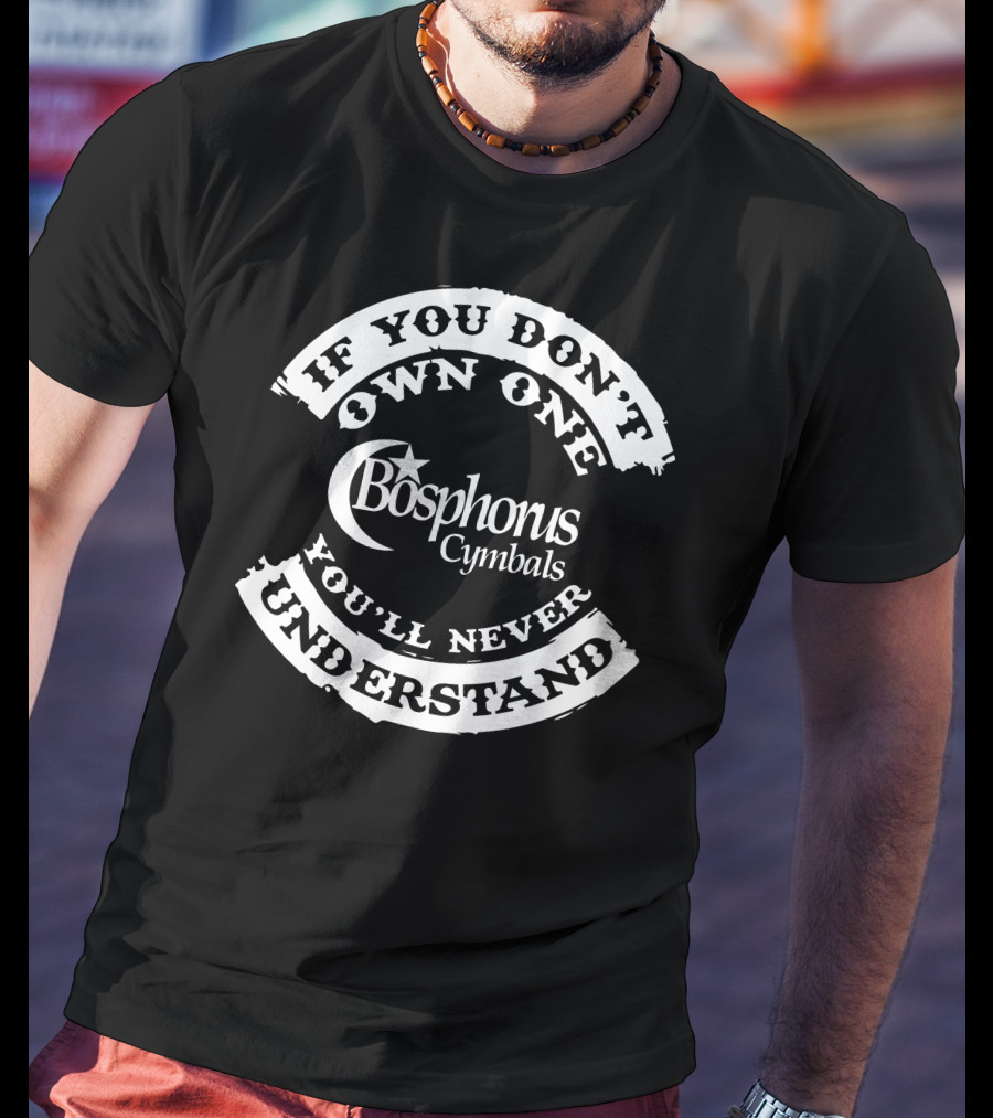 If You Don't Own One Bosphorus Cymbals You'll Never Understand T-Shirt