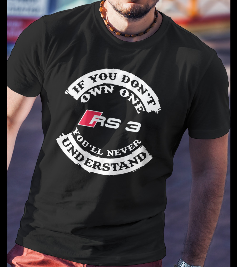 If You Don't Own One RS 3 You'll Never Understand T-Shirt