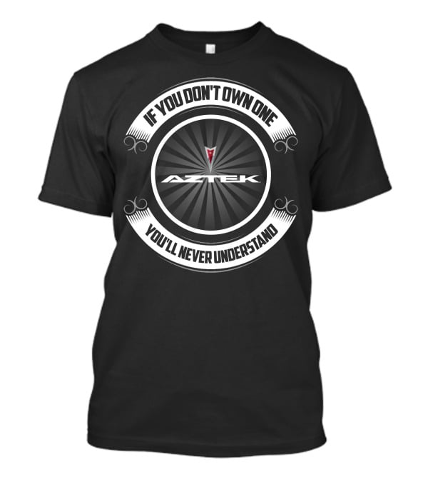 If You Don't Own One Aztek You'll Never Understand T-Shirt