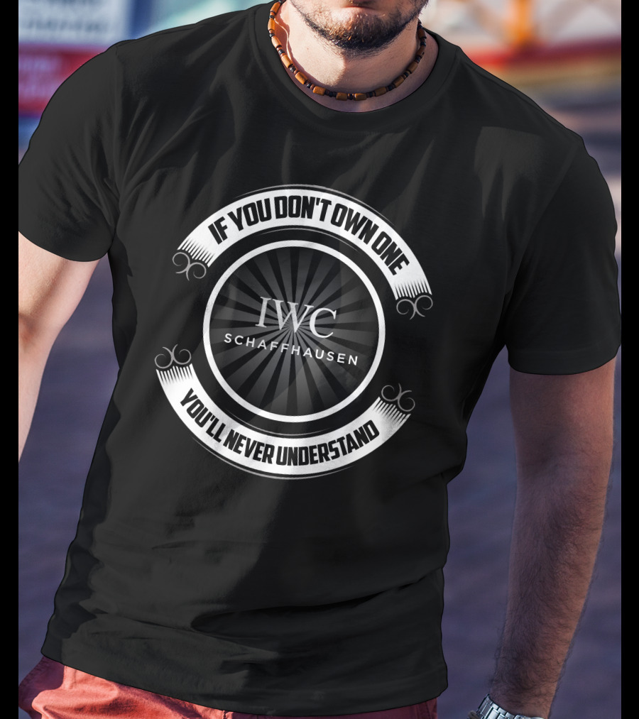 IWC Schaffhausen If You Don't Own One You'll Never Understand T-Shirt