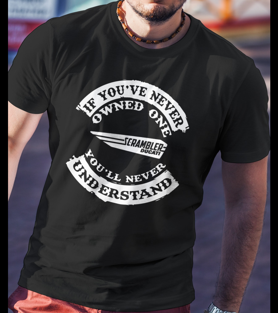 If You've Never Owned One Scrambler Ducati You'll Never Understand T-Shirt