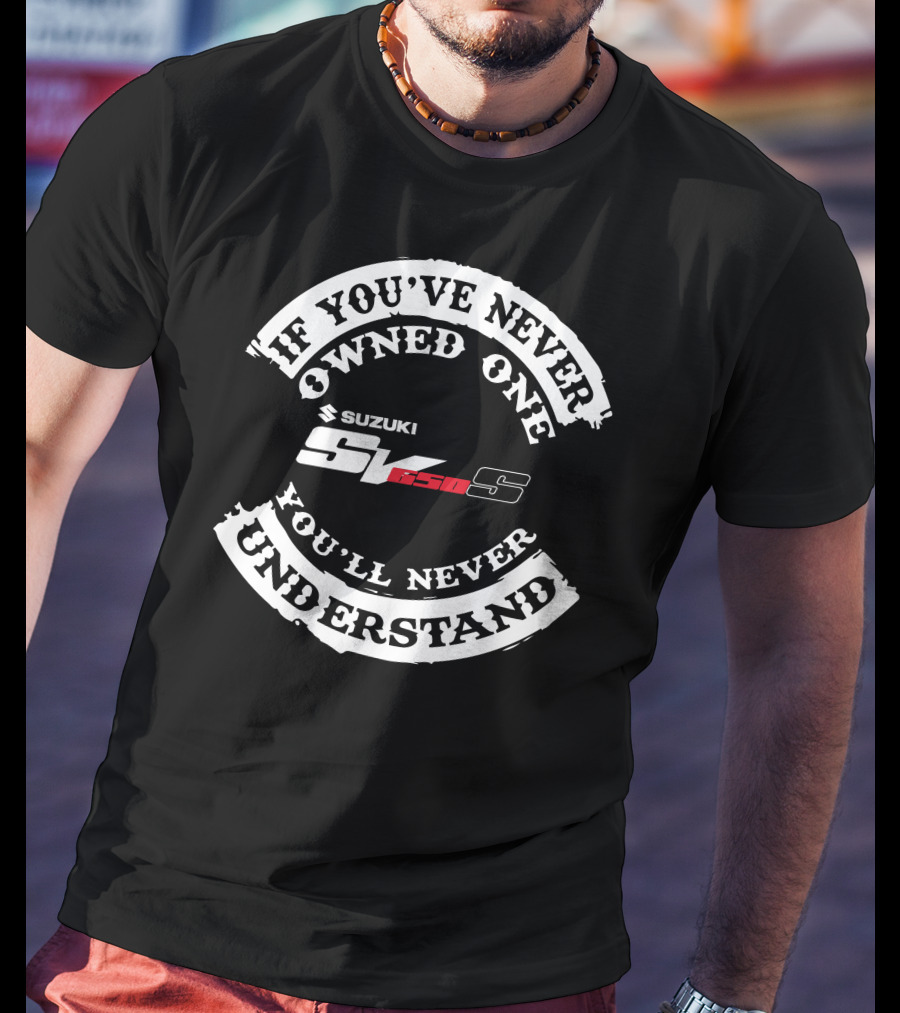 If You've Never Owned One You'll Never Understand Suzuki SV 650S T-Shirt