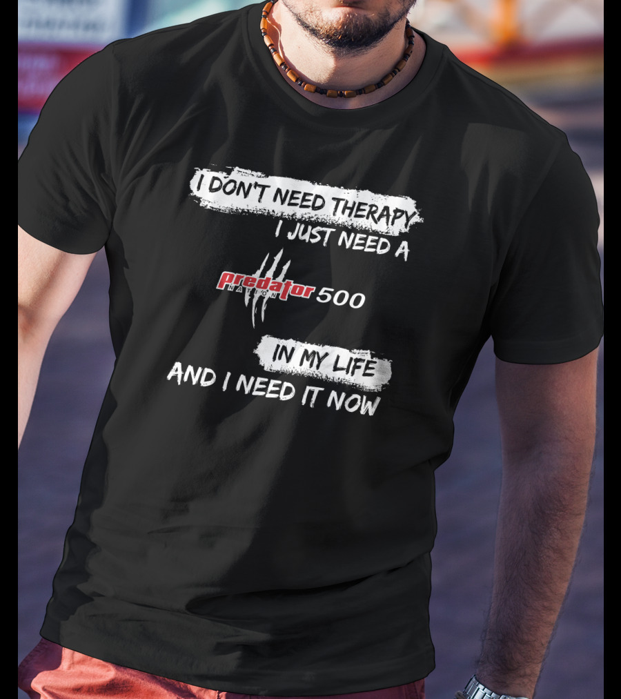 I Don't Need Therapy I Just Need A Predator 500 In My Life And I Need It Now T-Shirt