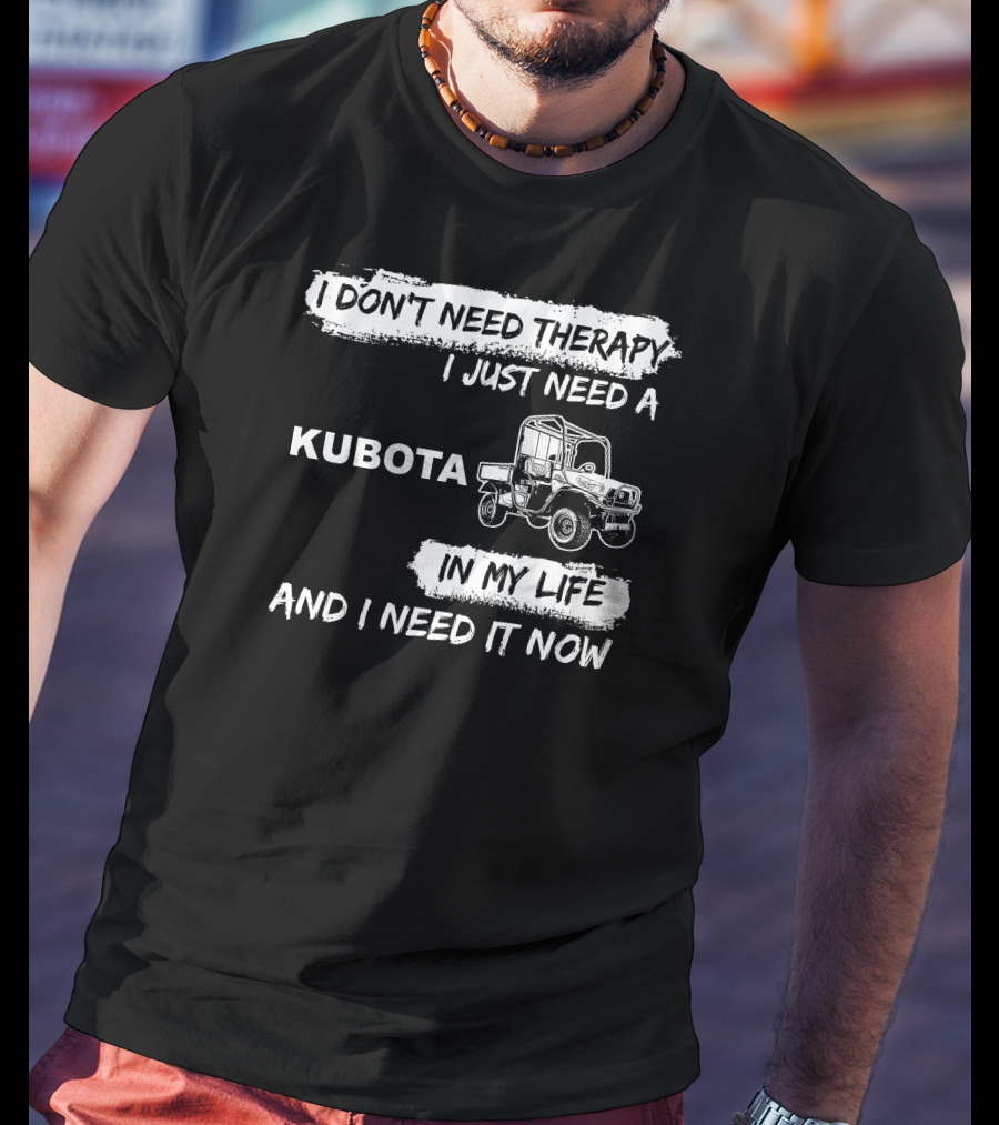 I Don't Need Therapy I Just Need A Kubota In My Life And I Need It Now T-Shirt