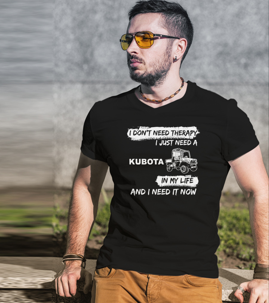 I Don't Need Therapy I Just Need A Kubota In My Life And I Need It Now T-Shirt