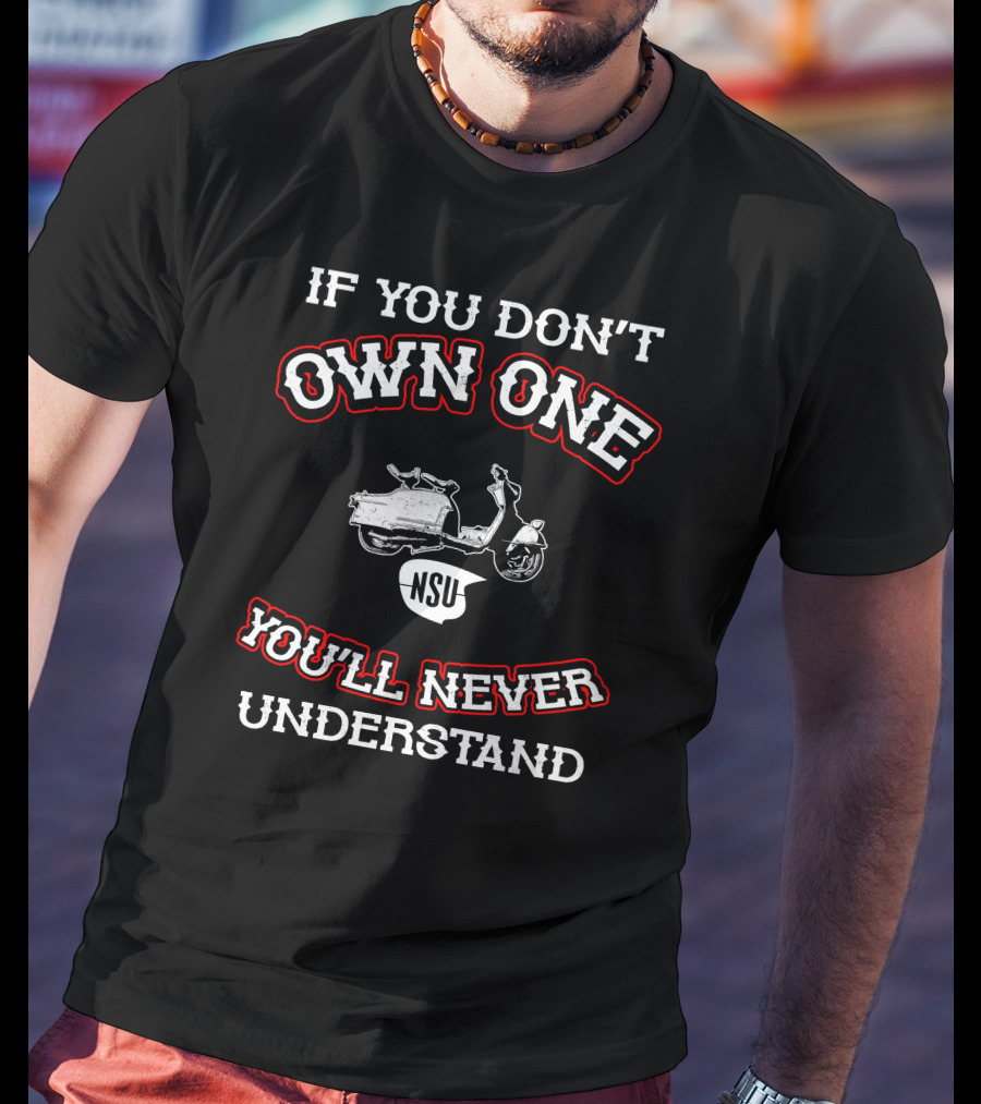 If You Don't Own One NSU You'll Never Understand T-Shirt