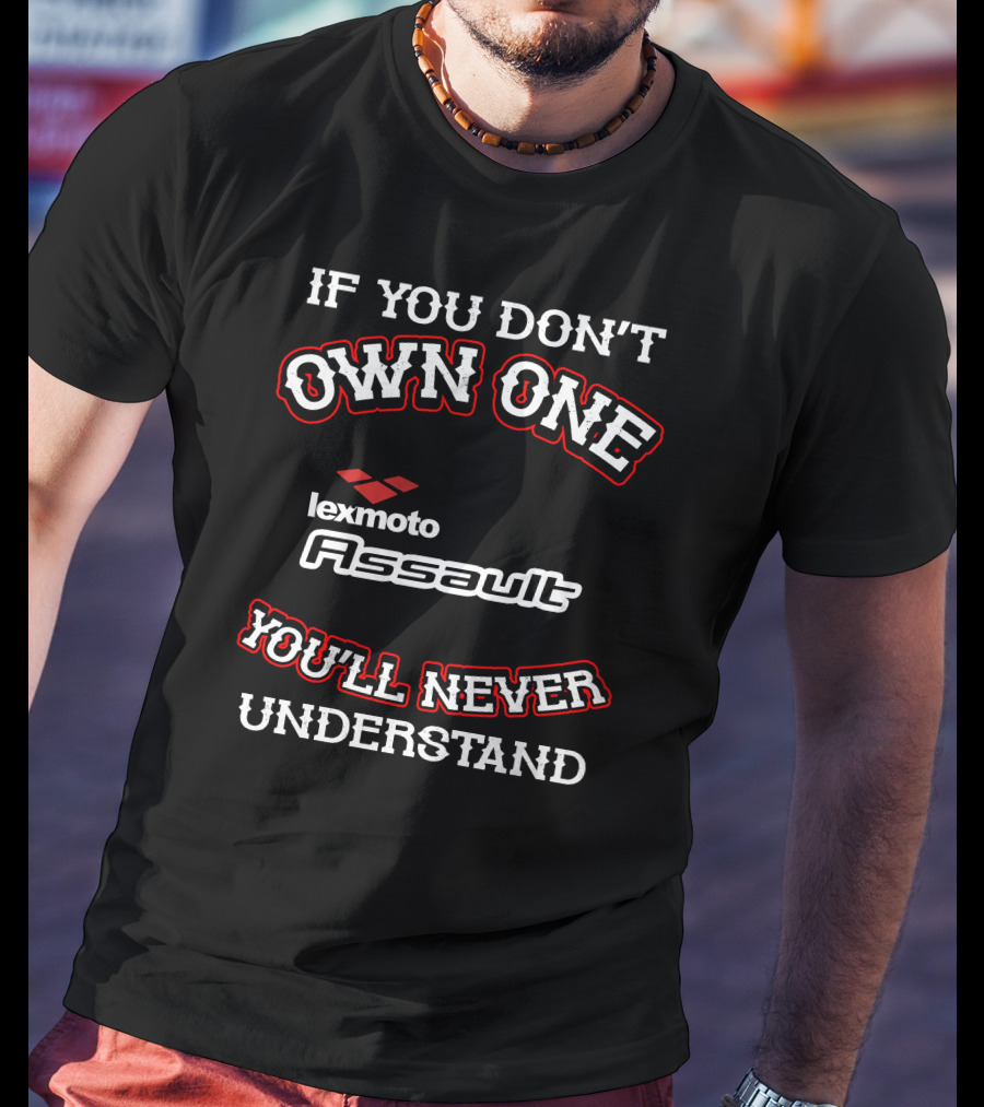If You Don't Own One Lexmoto Assault You'll Never Understand T-Shirt