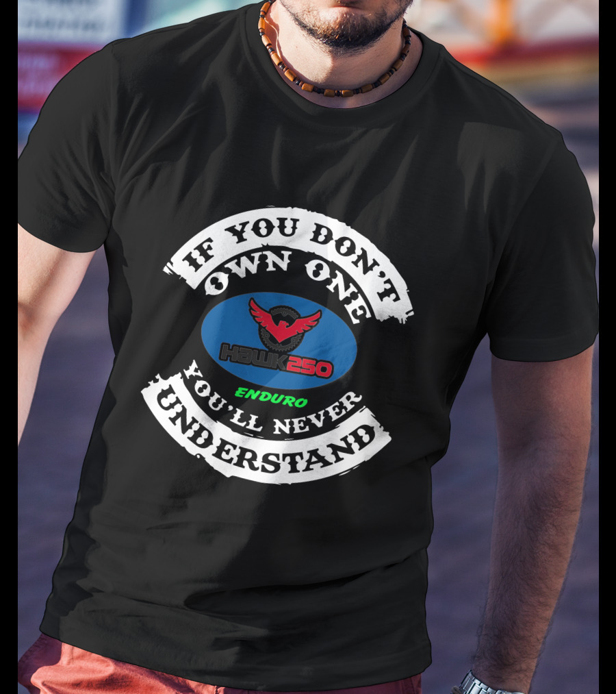 If You Don't Own One You'll Never Understand Hawk 250 Enduro T-Shirt