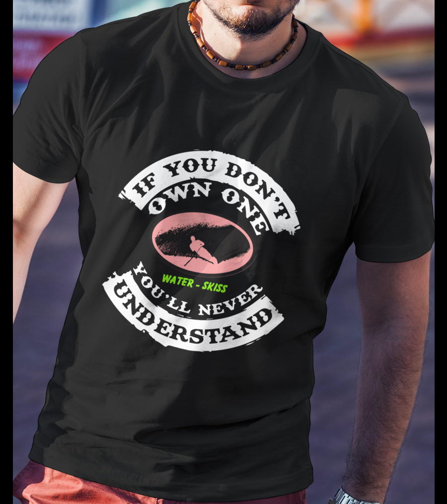If You Don't Own One You'll Never Understand Water Skiss T-Shirt