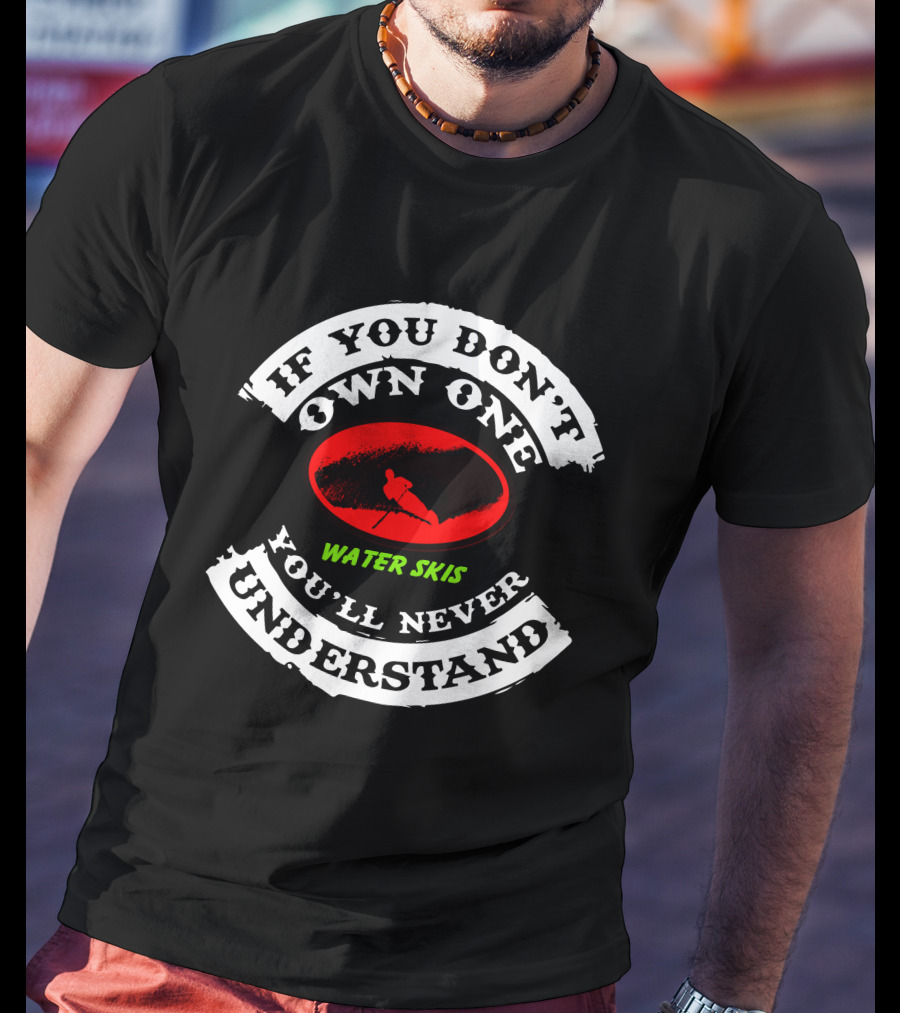 If You Don't Own One Water Skis You'll Never Understand T-Shirt