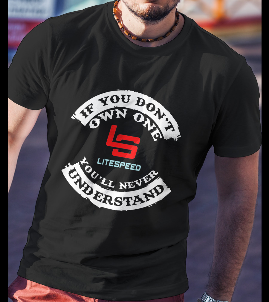 If You Don't Own One Litespeed You'll Never Understand T-Shirt