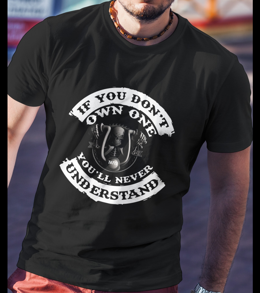 If You Don't Own One You'll Never Understand Skull Tattz And Bikes T-Shirt