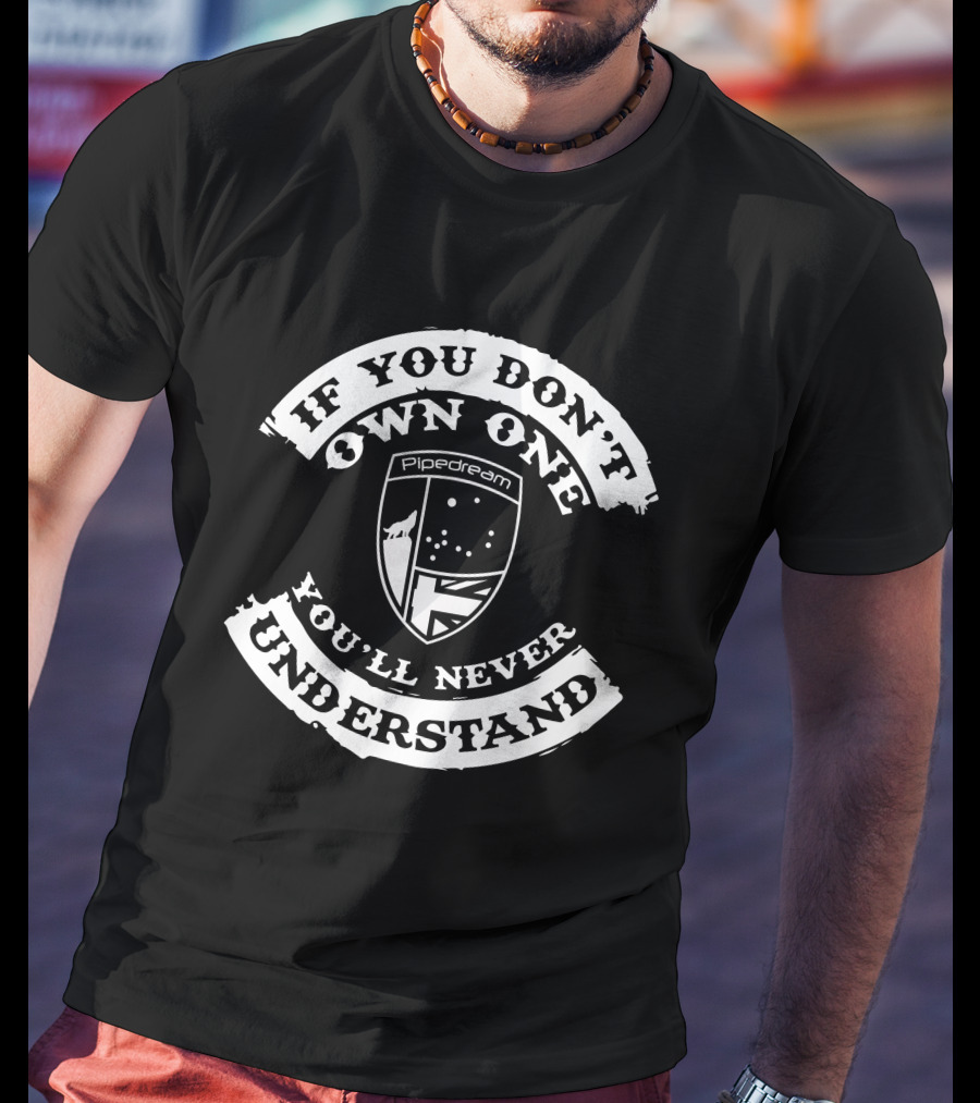 If You Don't Own One You'll Never Understand Pipedream Shield T-Shirt