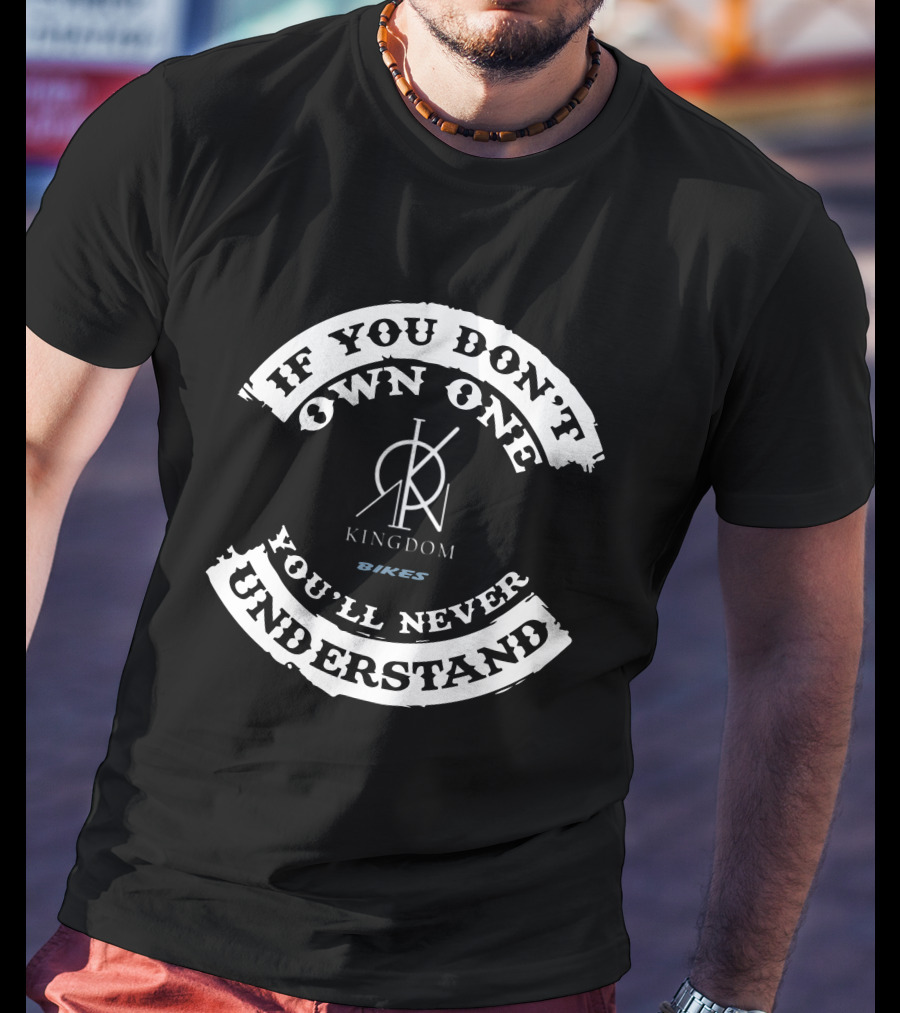 If You Don't Own One You'll Never Understand Kingdom Bikes T-Shirt