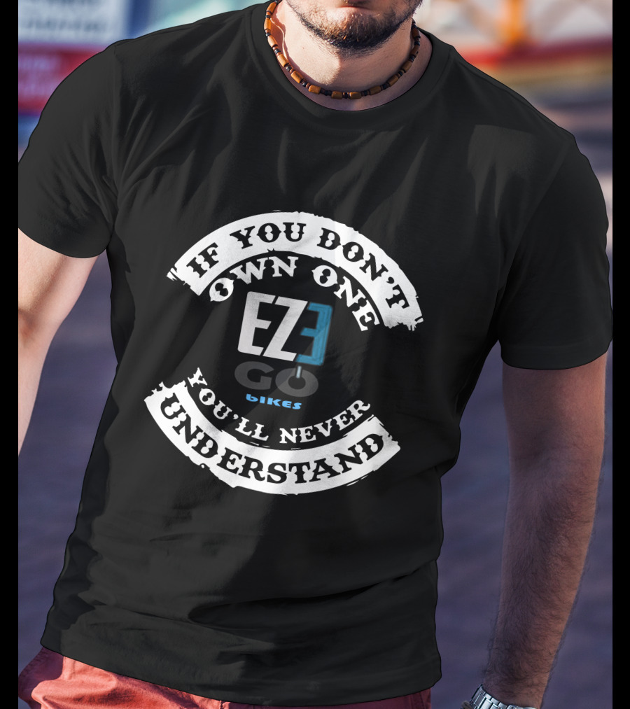 EZEGO E BIKES If You Don't Own One You'll Never Understand T-Shirt