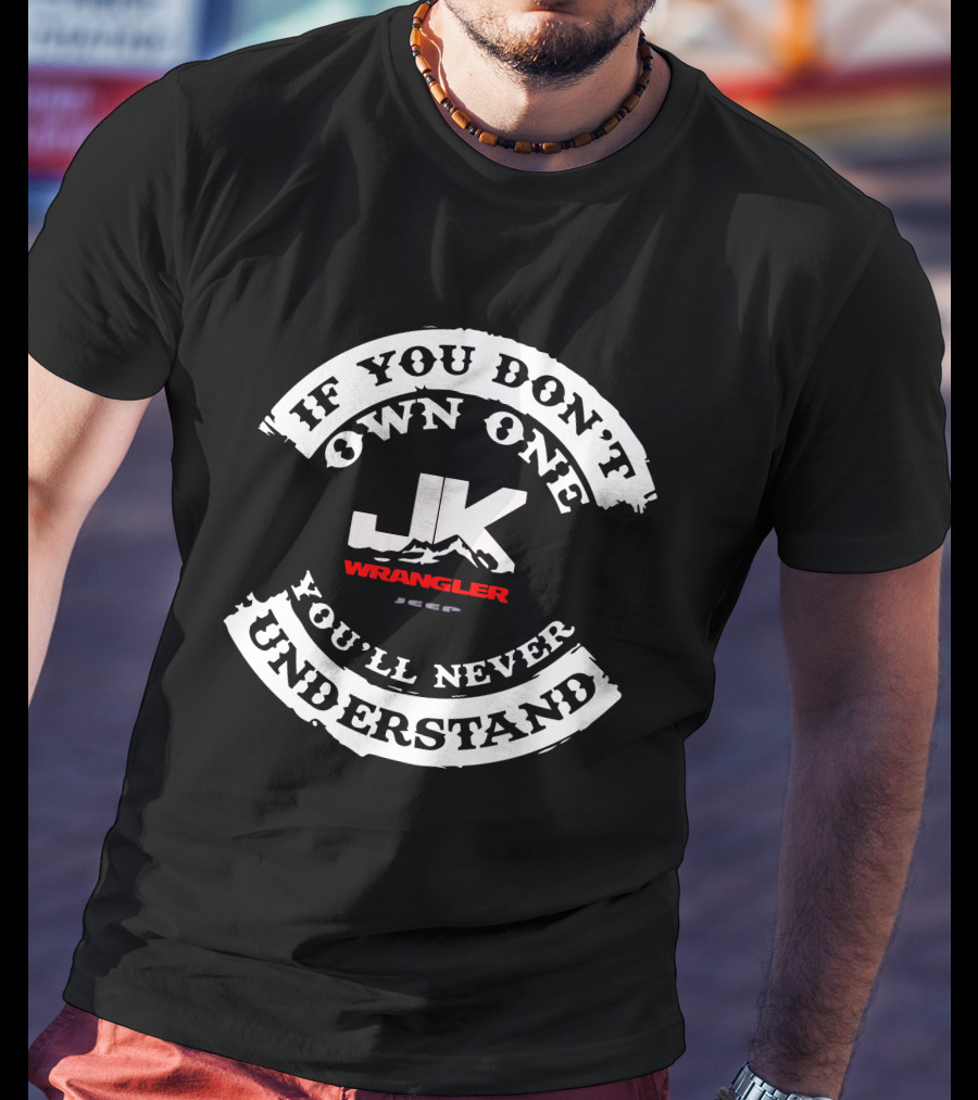 If You Don't Own One You'll Never Understand Jk Wrangler Jeep T-Shirt