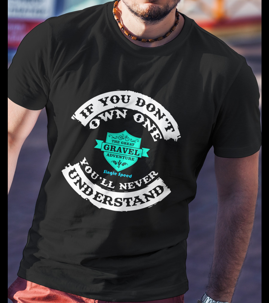 If You Don't Own One You'll Never Understand The Great Gravel Adventure Single Speed T-Shirt