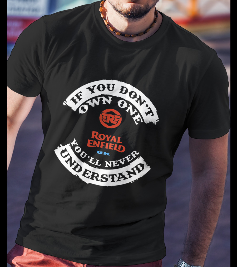 Royal Enfield UK If You Don't Own One You'll Never Understand T-Shirt
