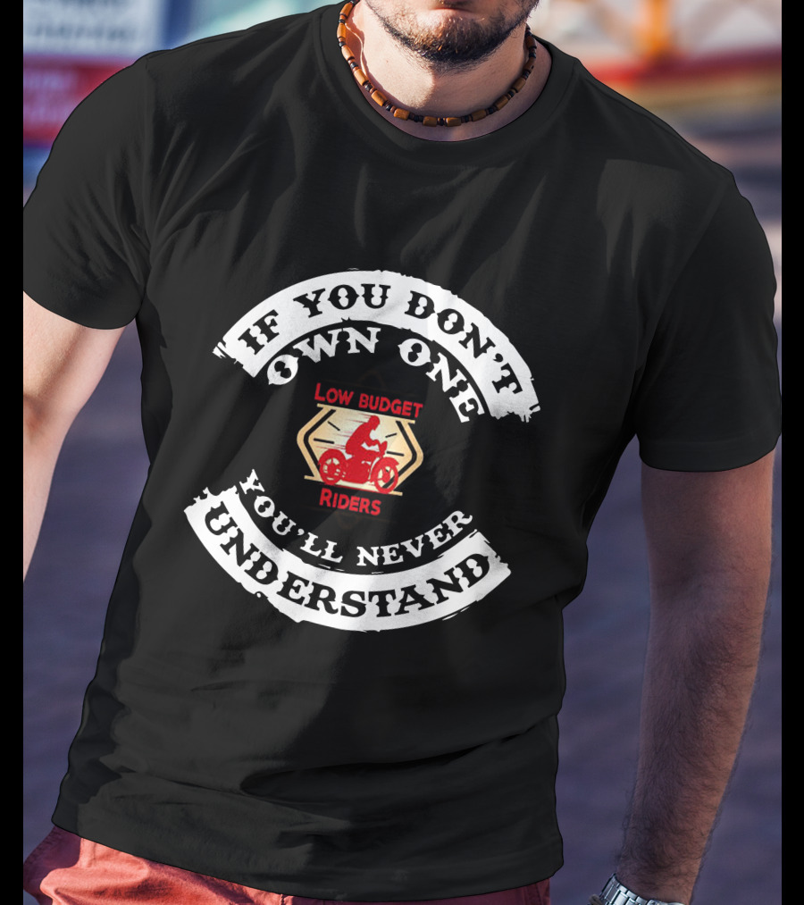 If You Don't Own One Low Budget Riders You'll Never Understand T-Shirt