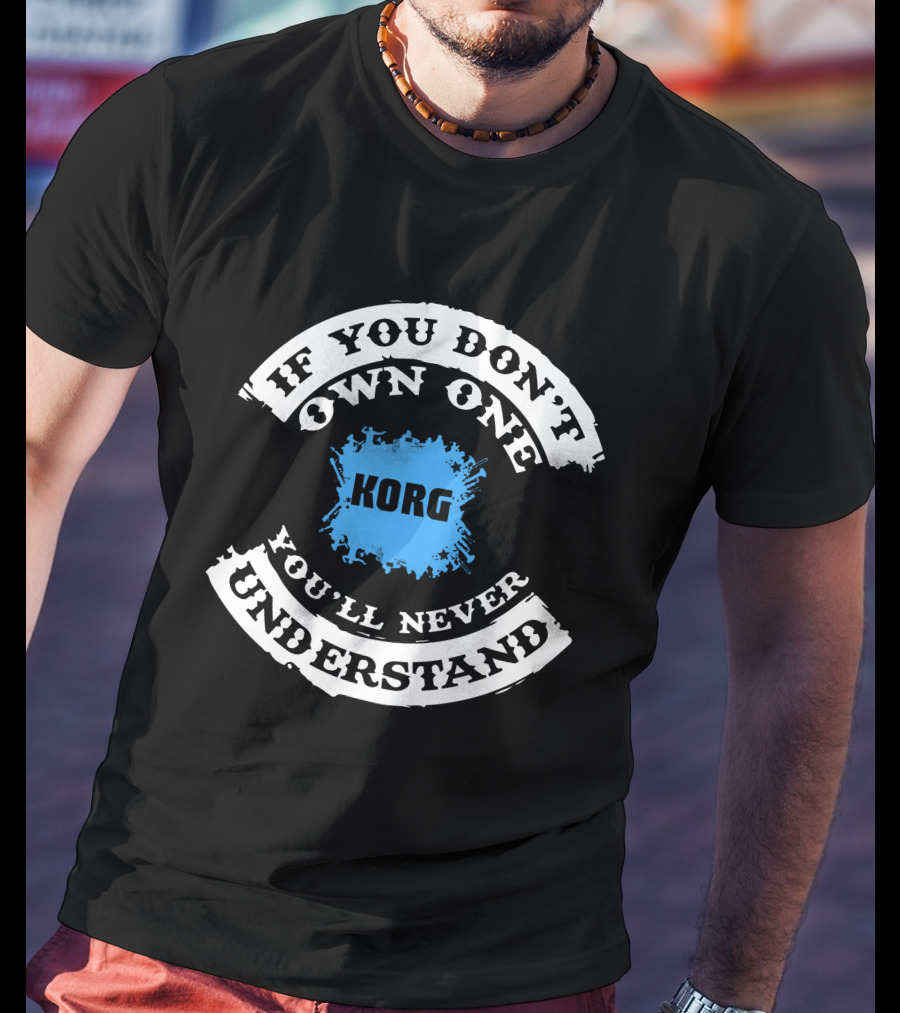 If You Don't Own One Korg You'll Never Understand T-Shirt
