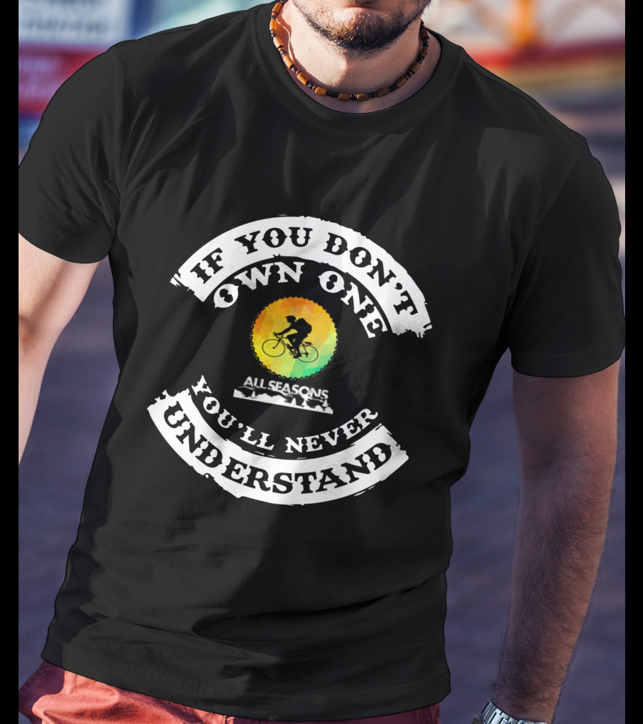 If You Don't Own One You'll Never Understand All Seasons Bike T-Shirt