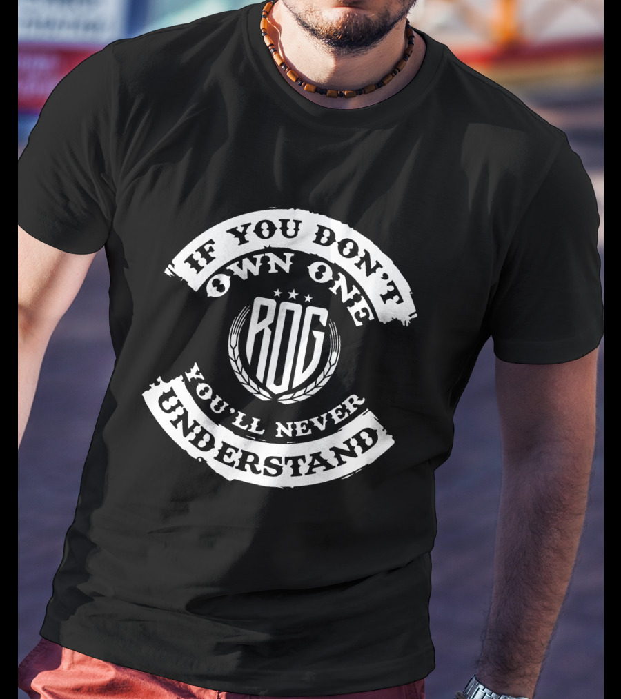 IF YOU DON'T OWN ONE ROG YOU'LL NEVER UNDERSTAND T-Shirt
