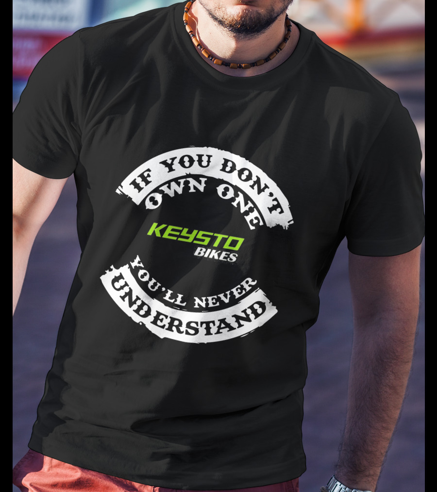 IF YOU DON'T OWN ONE KEYSTO BIKES YOU'LL NEVER UNDERSTAND T-Shirt