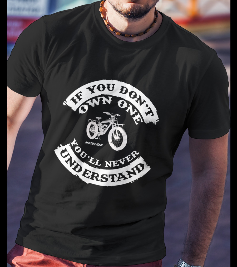 If You Don't Own One Motorized Bikes You'll Never Understand T-Shirt