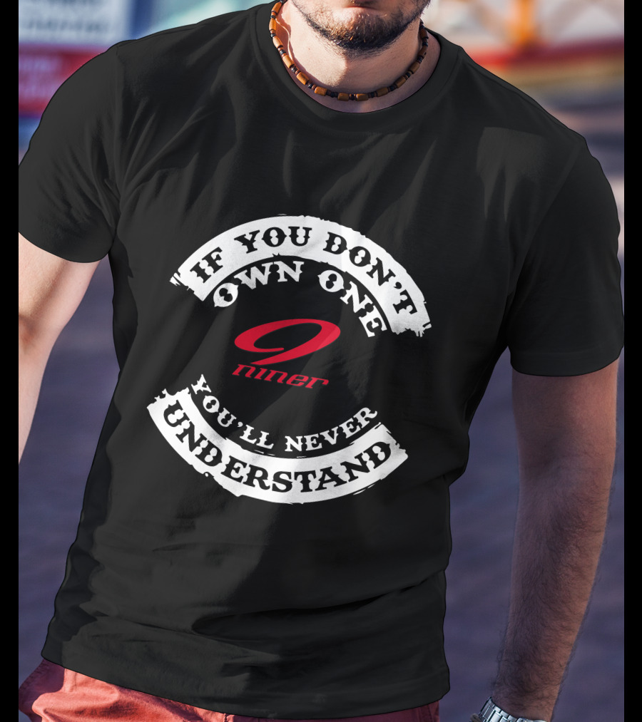 If You Don't Own One Niner You'll Never Understand T-Shirt