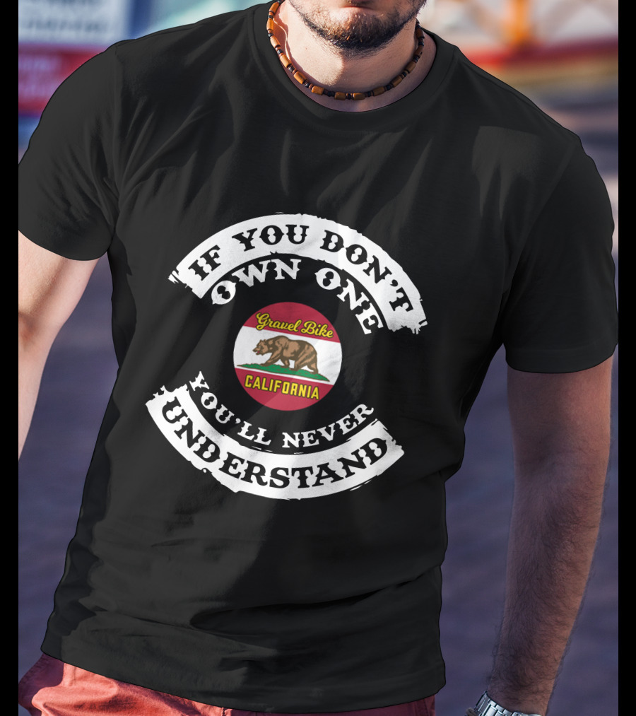 If You Don't Own One Gravel Bike California You'll Never Understand T-Shirt
