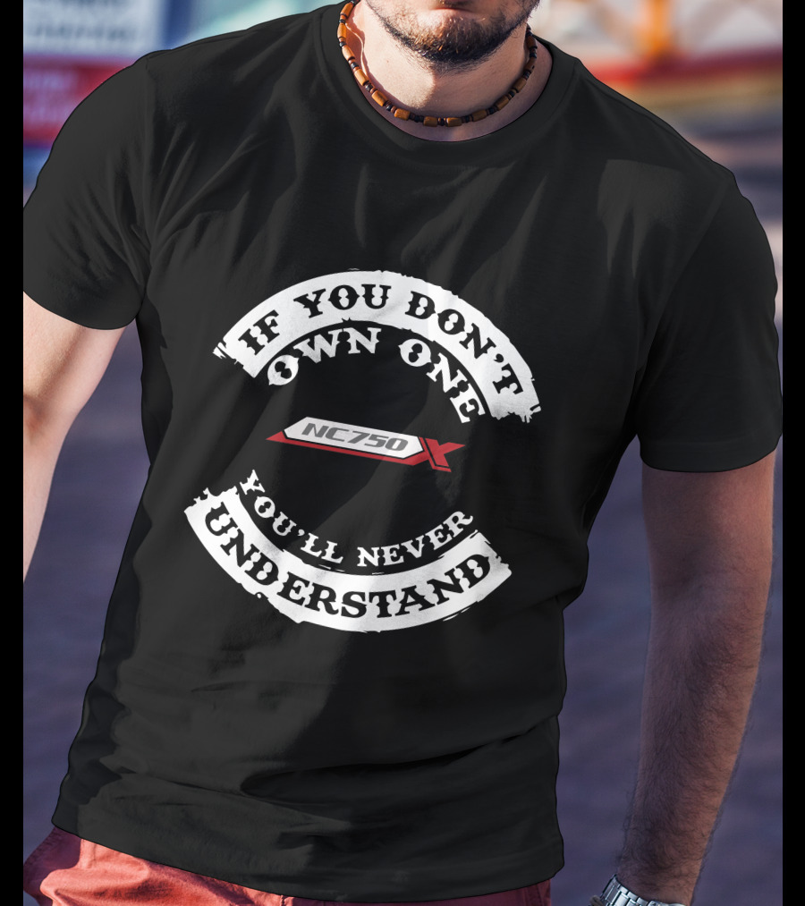 If You Don't Own One NC 750X You'll Never Understand T-Shirt