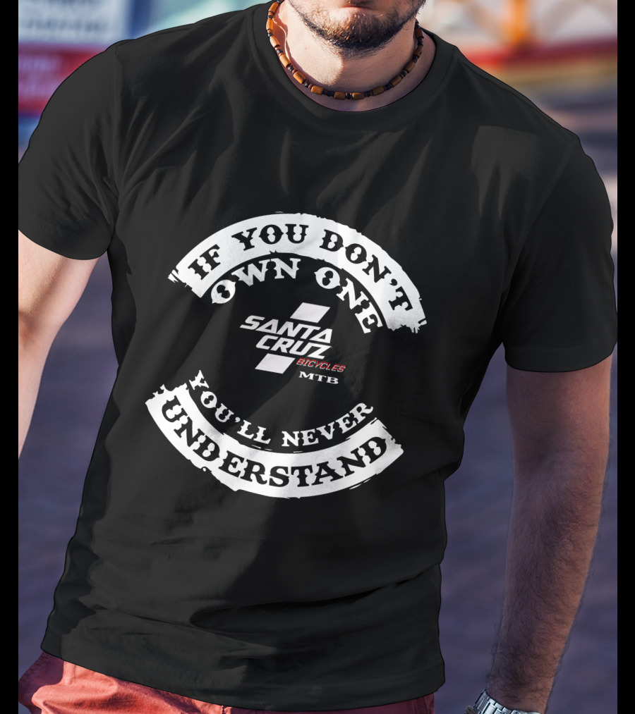If You Don't Own One Santa Cruz Bicycles MTB You'll Never Understand T-Shirt