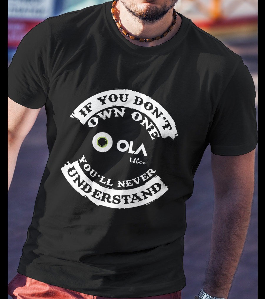 IF YOU DON'T OWN ONE OLA UBER YOU'LL NEVER UNDERSTAND T-Shirt