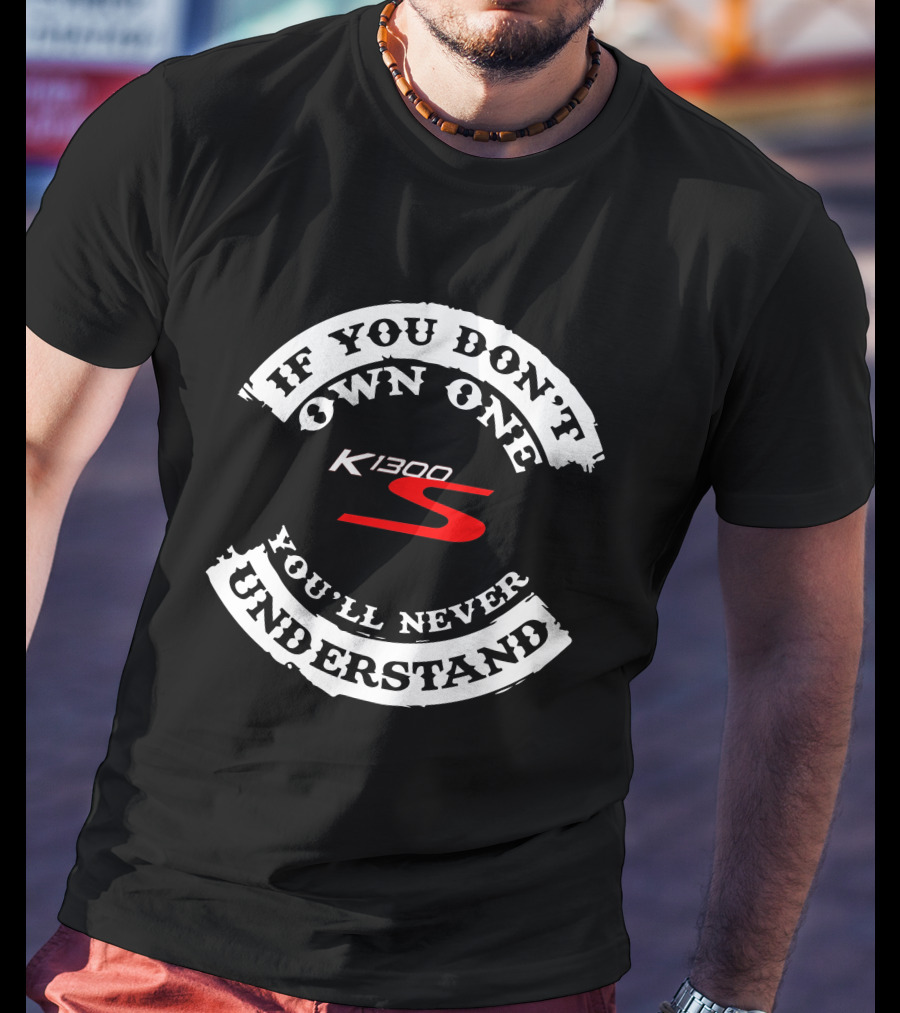 If You Don't Own One K1300 S You'll Never Understand T-Shirt