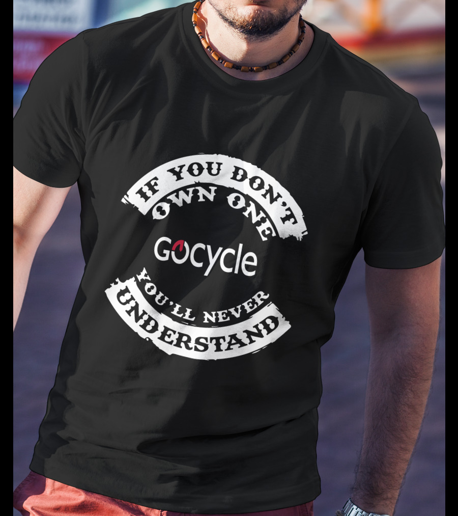 If You Don't Own One Gocycle You'll Never Understand T-Shirt