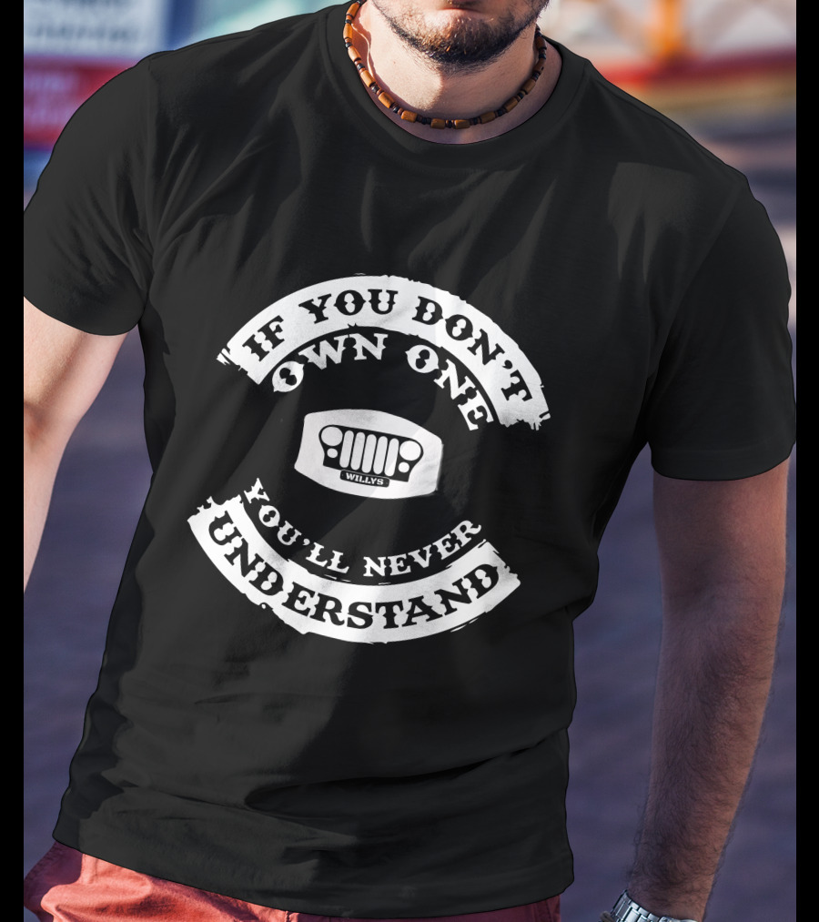 If You Don't Own One You'll Never Understand Willys Jeep T-Shirt