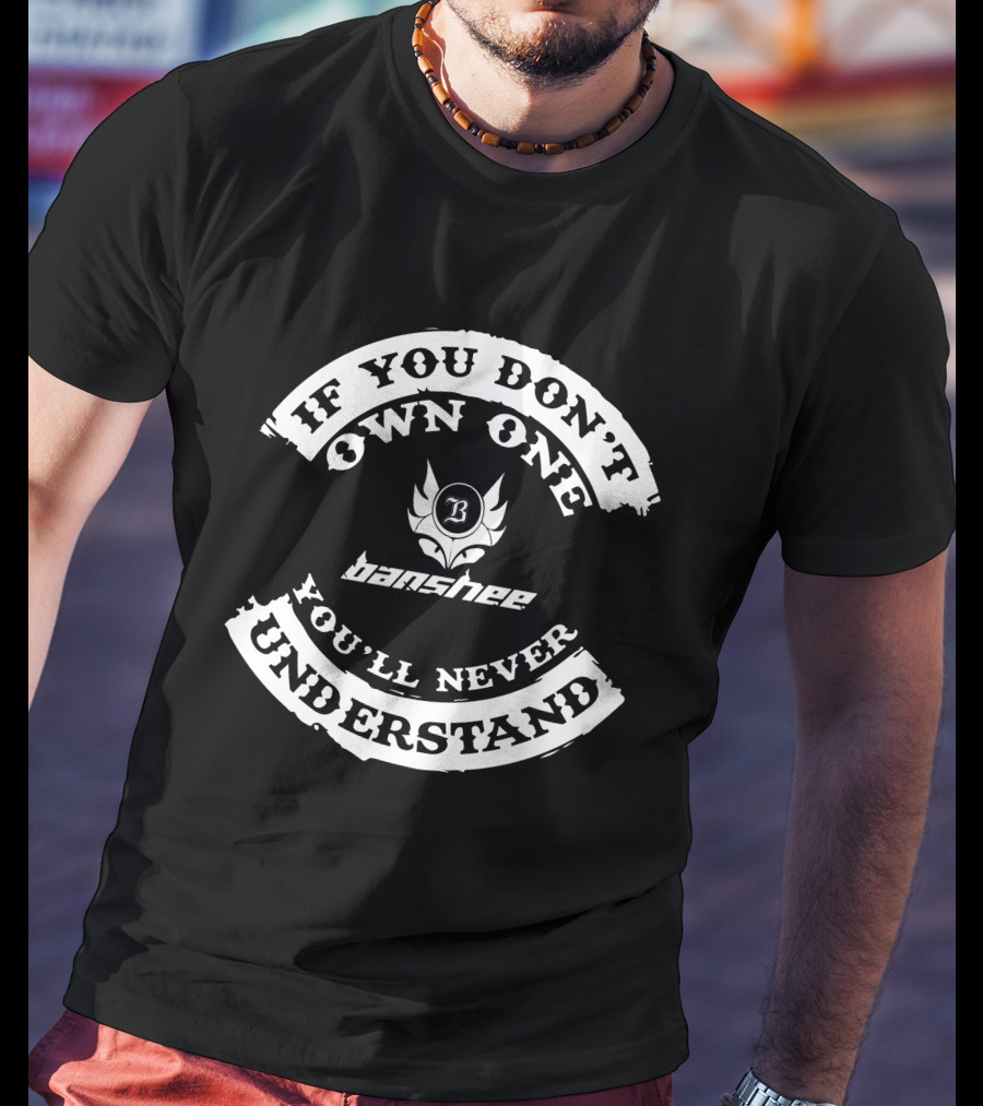 If You Don’t Own One Banshee You’ll Never Understand T-Shirt