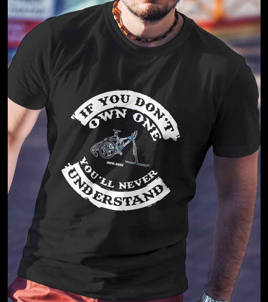 If You Don't Own One You'll Never Understand Snow Bikes T-Shirt