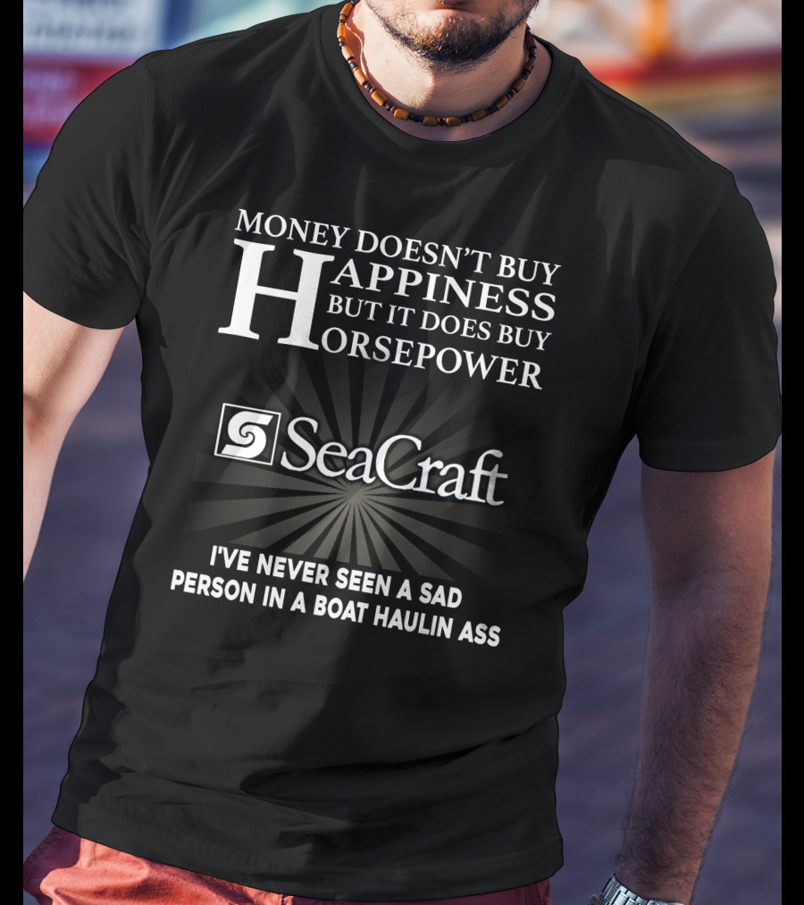 SeaCraft Money Doesn’t Buy Happiness But It Does Buy Horsepower I've Never Seen A Sad Person In A Boat Haulin Ass T-Shirt