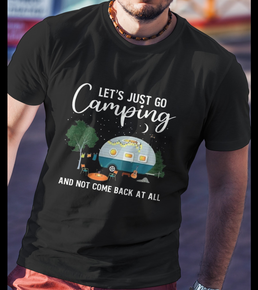 Let's Just Go Camping And Not Come Back At All Heartland RV T-Shirt