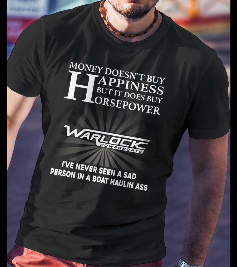 Money Doesn't Buy Happiness But It Does Buy Horsepower Warlock Powerboats I've Never Seen A Sad Person In A Boat Haulin Ass T-Shirt