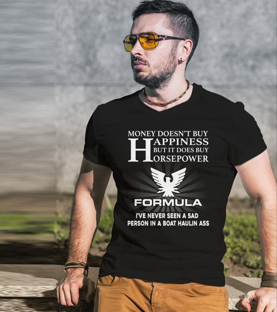 MONEY DOESN'T BUY HAPPINESS BUT IT DOES BUY HORSEPOWER FORMULA I'VE NEVER SEEN A SAD PERSON IN A BOAT HAULIN ASS T-Shirt