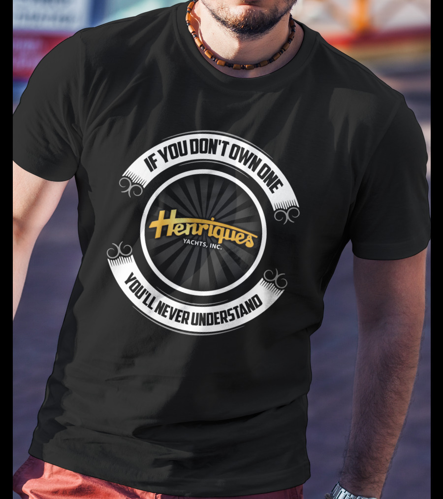 Henriques Yachts Inc If You Don't Own One You'll Never Understand T-Shirt