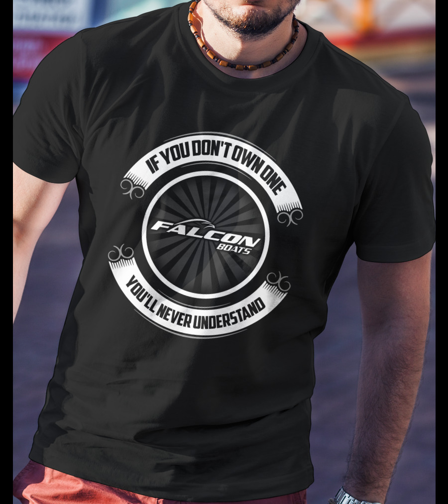 IF YOU DON'T OWN ONE FALCON BOATS YOU'LL NEVER UNDERSTAND T-Shirt