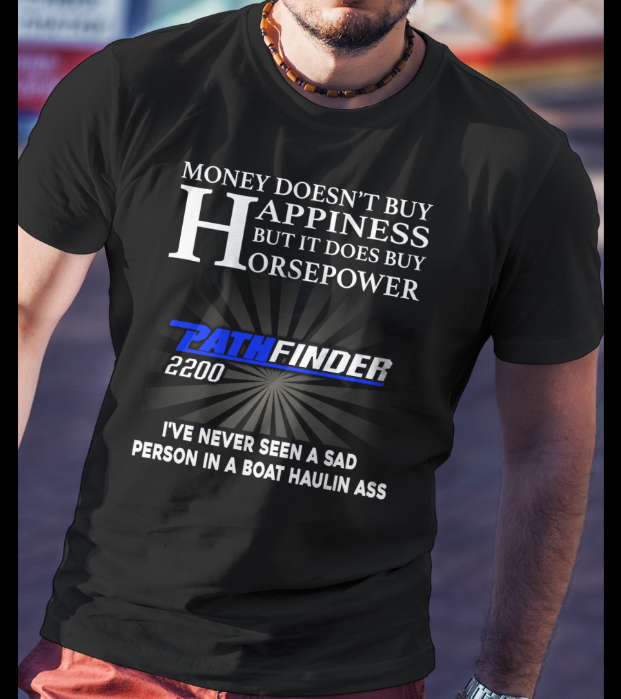 Money Doesn't Buy Happiness But It Does Buy Horsepower Pathfinder 2200 I've Never Seen A Sad Person IN A Boat Haulin Ass T-Shirt